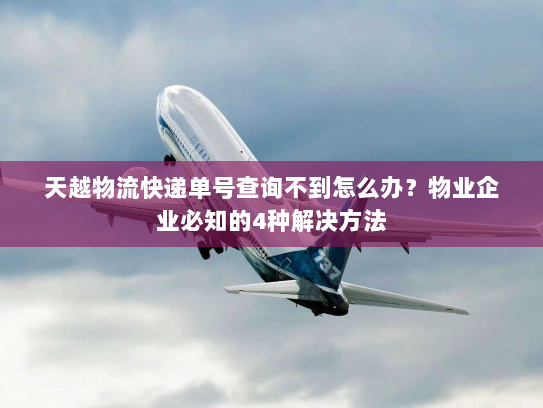 天越物流快递单号查询不到怎么办?物业企业必知的4种解决方法 天越物流快递单号查询不到怎么办?物业企业必知的4种解决方法