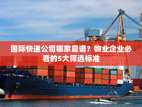 国际快递公司哪家靠谱？物业企业必看的5大筛选标准