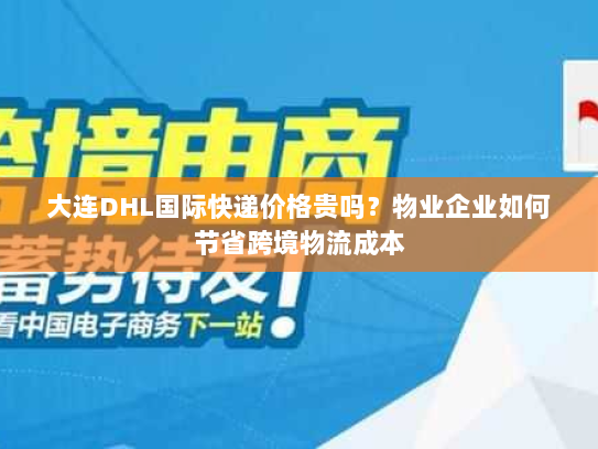 大连DHL国际快递价格贵吗?物业企业如何节省跨境物流成本 大连DHL国际快递价格贵吗?物业企业如何节省跨境物流成本