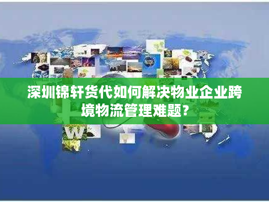 深圳锦轩货代如何解决物业企业跨境物流管理难题？