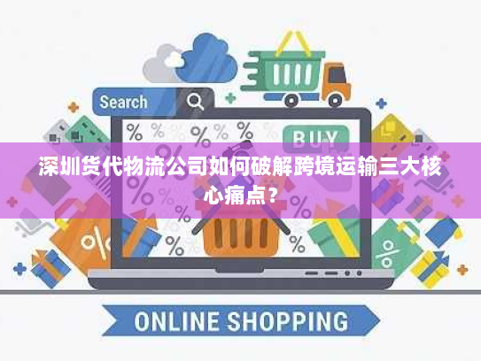 深圳货代物流公司如何破解跨境运输三大核心痛点? 深圳货代物流公司如何破解跨境运输三大核心痛点?