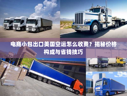 电商小包出口美国空运怎么收费?揭秘价格构成与省钱技巧 电商小包出口美国空运怎么收费?揭秘价格构成与省钱技巧