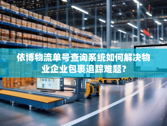 依博物流单号查询系统如何解决物业企业包裹追踪难题? 依博物流单号查询系统如何解决物业企业包裹追踪难题?