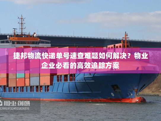 捷邦物流快递单号速查难题如何解决?物业企业必看的高效追踪方案 捷邦物流快递单号速查难题如何解决?物业企业必看的高效追踪方案