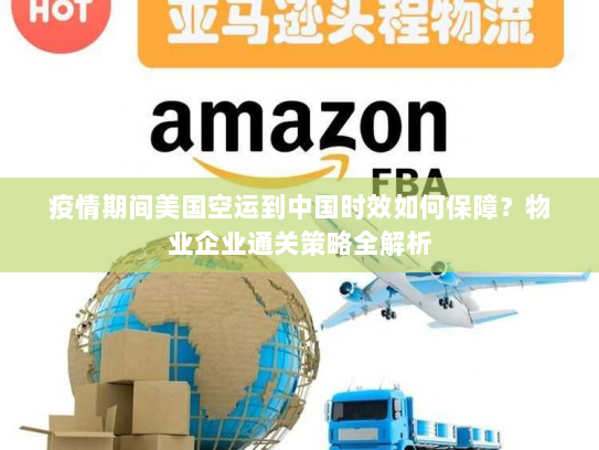 疫情期间美国空运到中国时效如何保障？物业企业通关策略全解析