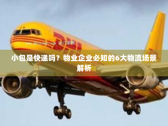 小包是快递吗？物业企业必知的6大物流场景解析