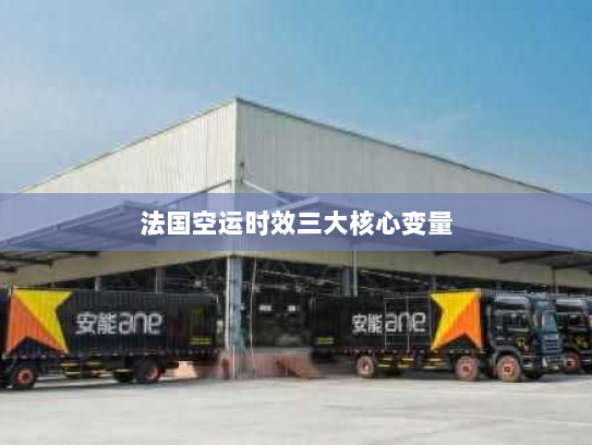 法国空运时效三大核心变量