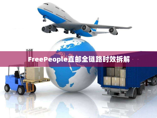FreePeople直邮全链路时效拆解 FreePeople直邮全链路时效拆解