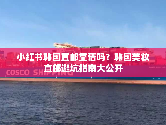 小红书韩国直邮靠谱吗？韩国美妆直邮避坑指南大公开