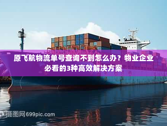 原飞航物流单号查询不到怎么办?物业企业必看的3种高效解决方案 原飞航物流单号查询不到怎么办?物业企业必看的3种高效解决方案