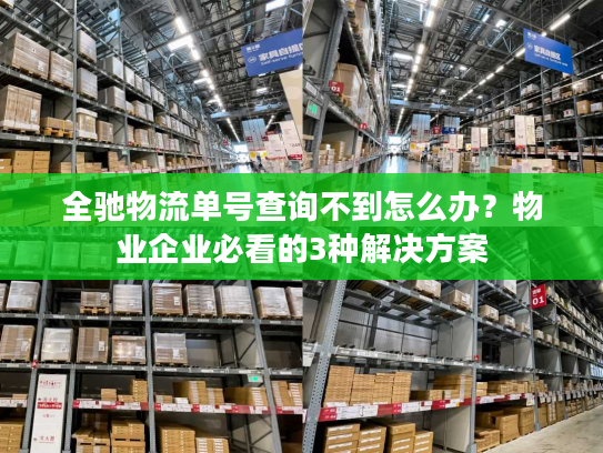 全驰物流单号查询不到怎么办？物业企业必看的3种解决方案