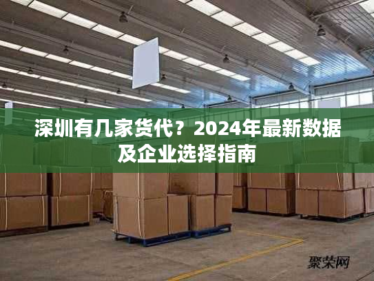 深圳有几家货代？2024年最新数据及企业选择指南