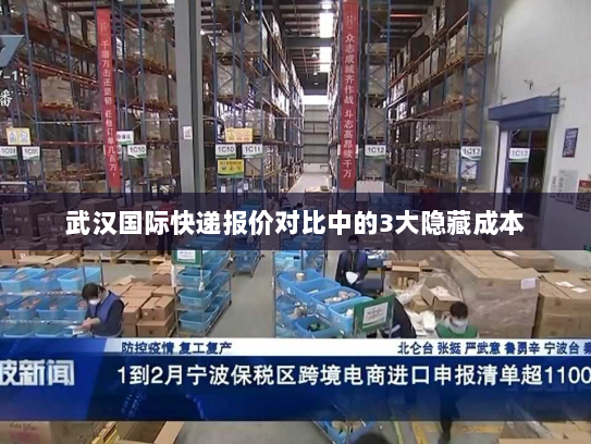 武汉国际快递报价对比中的3大隐藏成本 武汉国际快递报价对比中的3大隐藏成本