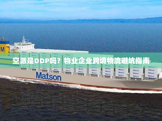 空派是DDP吗?物业企业跨境物流避坑指南 空派是DDP吗?物业企业跨境物流避坑指南