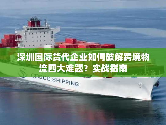 深圳国际货代企业如何破解跨境物流四大难题？实战指南