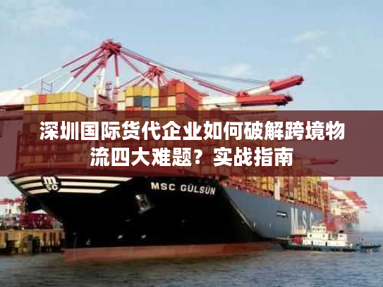 深圳国际货代企业如何破解跨境物流四大难题？实战指南