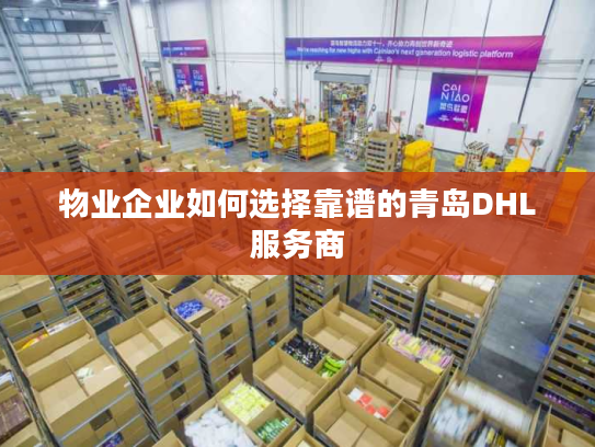物业企业如何选择靠谱的青岛DHL服务商