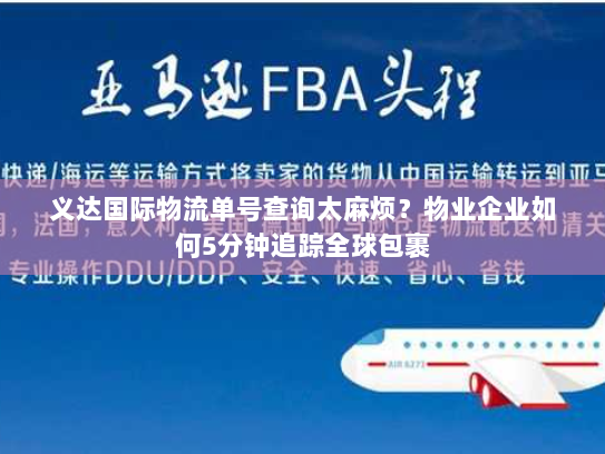 义达国际物流单号查询太麻烦?物业企业如何5分钟追踪全球包裹 义达国际物流单号查询太麻烦?物业企业如何5分钟追踪全球包裹