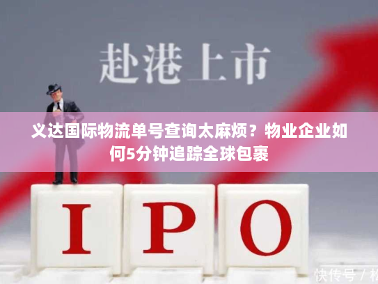 义达国际物流单号查询太麻烦?物业企业如何5分钟追踪全球包裹 义达国际物流单号查询太麻烦?物业企业如何5分钟追踪全球包裹