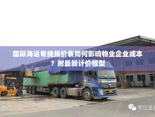 国际海运专线报价表如何影响物业企业成本？附最新计价模型