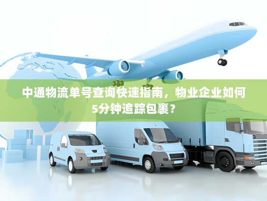 中通物流单号查询快速指南,物业企业如何5分钟追踪包裹? 中通物流单号查询快速指南,物业企业如何5分钟追踪包裹?