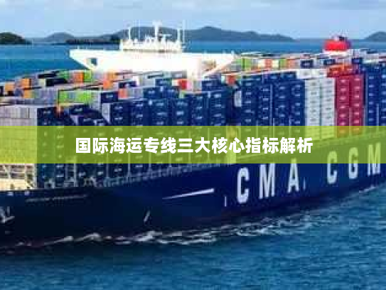 国际海运专线三大核心指标解析 国际海运专线三大核心指标解析