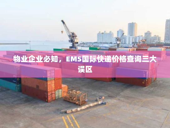 物业企业必知,EMS国际快递价格查询三大误区 物业企业必知,EMS国际快递价格查询三大误区