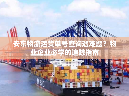 安东物流运货单号查询遇难题?物业企业必学的追踪指南 安东物流运货单号查询遇难题?物业企业必学的追踪指南