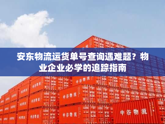 安东物流运货单号查询遇难题?物业企业必学的追踪指南 安东物流运货单号查询遇难题?物业企业必学的追踪指南