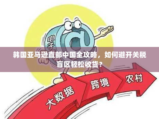 韩国亚马逊直邮中国全攻略,如何避开关税盲区轻松收货? 韩国亚马逊直邮中国全攻略,如何避开关税盲区轻松收货?