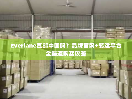 Everlane直邮中国吗?品牌官网+转运平台全渠道购买攻略 Everlane直邮中国吗?品牌官网+转运平台全渠道购买攻略
