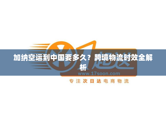 加纳空运到中国要多久?跨境物流时效全解析 加纳空运到中国要多久?跨境物流时效全解析