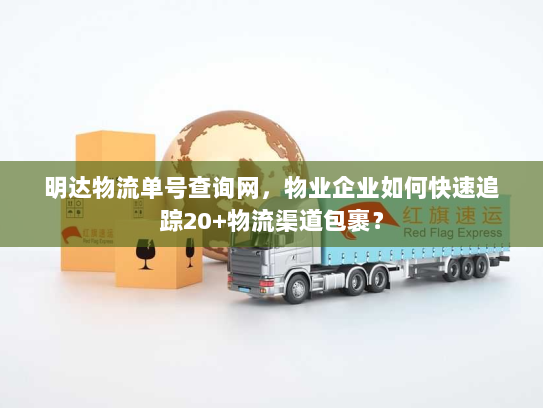 明达物流单号查询网，物业企业如何快速追踪20+物流渠道包裹？
