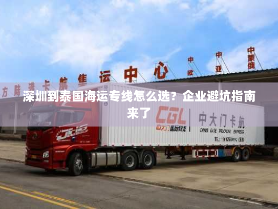 深圳到泰国海运专线怎么选?企业避坑指南来了 深圳到泰国海运专线怎么选?企业避坑指南来了