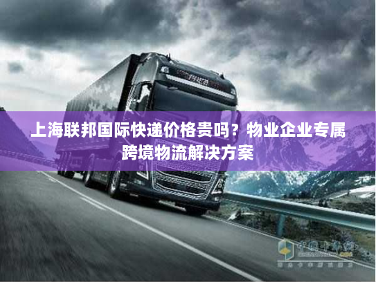 上海联邦国际快递价格贵吗?物业企业专属跨境物流解决方案 上海联邦国际快递价格贵吗?物业企业专属跨境物流解决方案