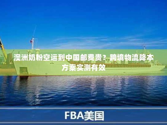 澳洲奶粉空运到中国邮费贵?跨境物流降本方案实测有效 澳洲奶粉空运到中国邮费贵?跨境物流降本方案实测有效