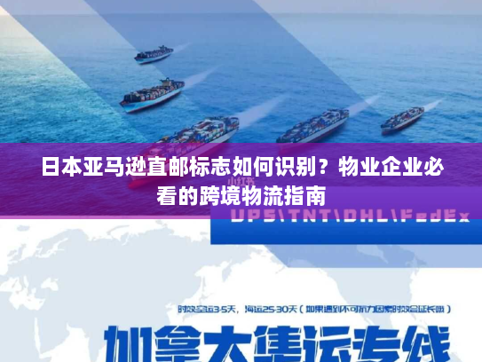 日本亚马逊直邮标志如何识别?物业企业必看的跨境物流指南 日本亚马逊直邮标志如何识别?物业企业必看的跨境物流指南