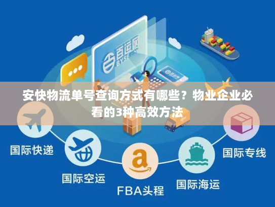 安快物流单号查询方式有哪些？物业企业必看的3种高效方法