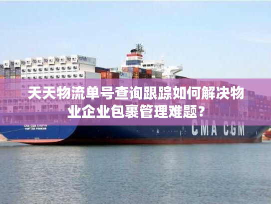 天天物流单号查询跟踪如何解决物业企业包裹管理难题? 天天物流单号查询跟踪如何解决物业企业包裹管理难题?
