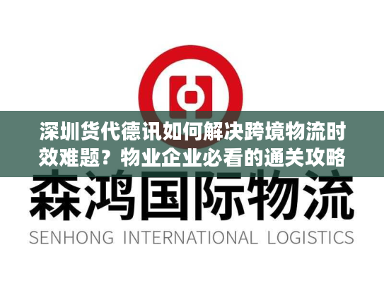 深圳货代德讯如何解决跨境物流时效难题？物业企业必看的通关攻略