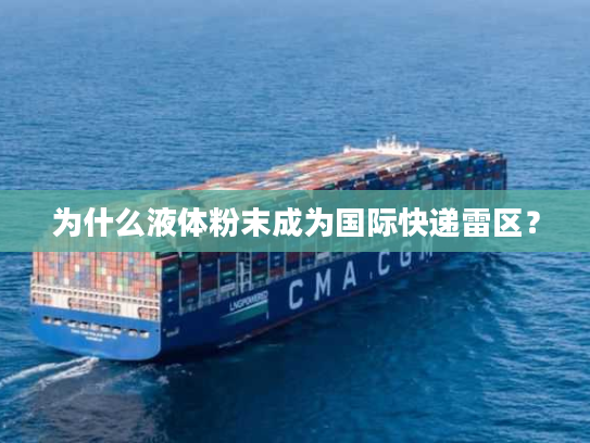 为什么液体粉末成为国际快递雷区? 为什么液体粉末成为国际快递雷区?