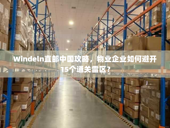 Windeln直邮中国攻略,物业企业如何避开15个通关雷区? Windeln直邮中国攻略,物业企业如何避开15个通关雷区?