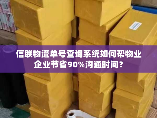 信联物流单号查询系统如何帮物业企业节省90%沟通时间？