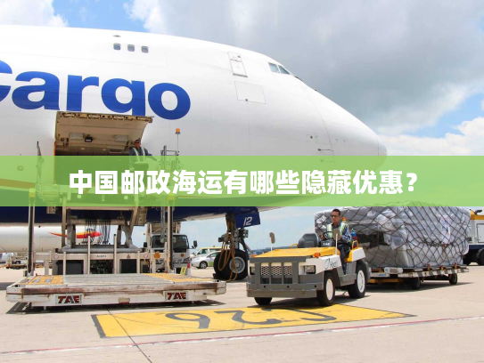 中国邮政海运有哪些隐藏优惠？