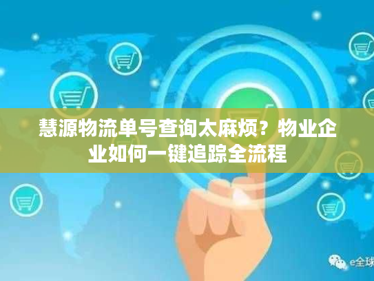 慧源物流单号查询太麻烦？物业企业如何一键追踪全流程