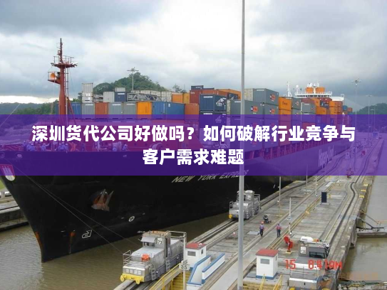 深圳货代公司好做吗?如何破解行业竞争与客户需求难题 深圳货代公司好做吗?如何破解行业竞争与客户需求难题