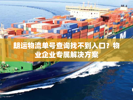 朗运物流单号查询找不到入口？物业企业专属解决方案
