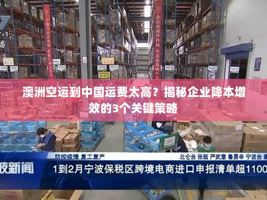 澳洲空运到中国运费太高?揭秘企业降本增效的3个关键策略 澳洲空运到中国运费太高?揭秘企业降本增效的3个关键策略