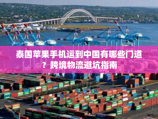 泰国苹果手机运到中国有哪些门道？跨境物流避坑指南