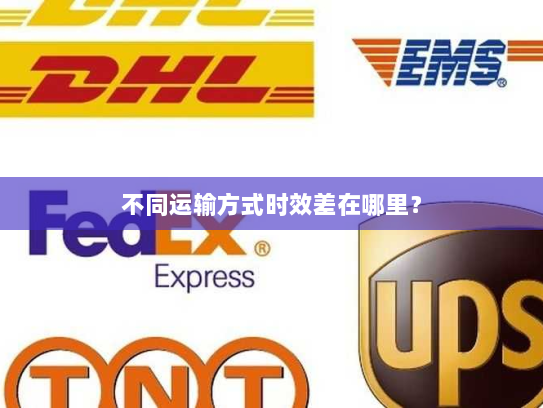 不同运输方式时效差在哪里? 不同运输方式时效差在哪里?